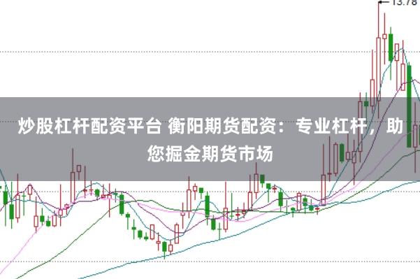 炒股杠杆配资平台 衡阳期货配资：专业杠杆，助您掘金期货市场
