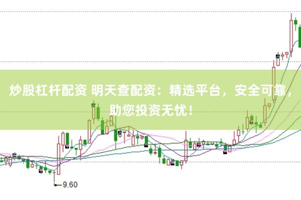 炒股杠杆配资 明天查配资：精选平台，安全可靠，助您投资无忧！