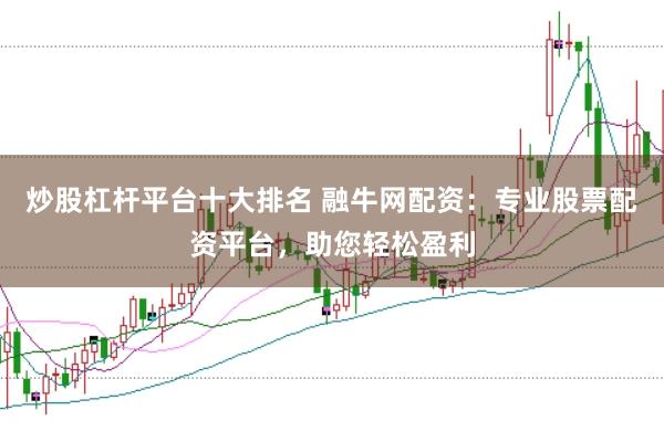 炒股杠杆平台十大排名 融牛网配资：专业股票配资平台，助您轻松盈利