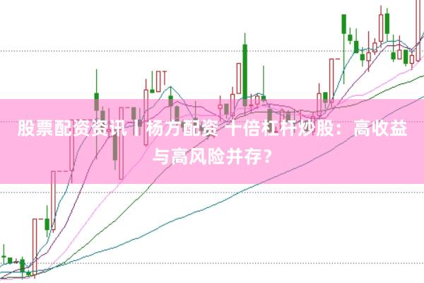股票配资资讯丨杨方配资 十倍杠杆炒股：高收益与高风险并存？