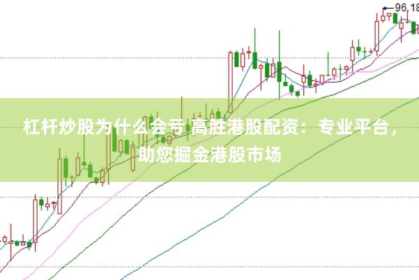 杠杆炒股为什么会亏 高胜港股配资：专业平台，助您掘金港股市场
