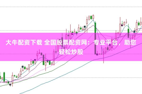 大牛配资下载 全国股票配资网：专业平台，助您轻松炒股