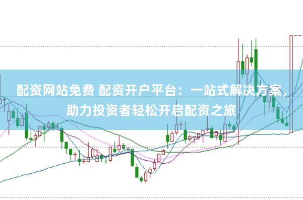 配资网站免费 配资开户平台：一站式解决方案，助力投资者轻松开启配资之旅
