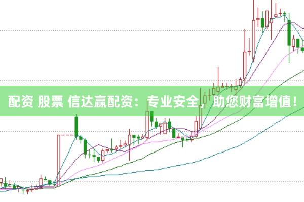 配资 股票 信达赢配资：专业安全，助您财富增值！