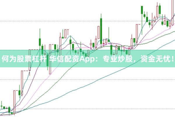 何为股票杠杆 华信配资App：专业炒股，资金无忧！