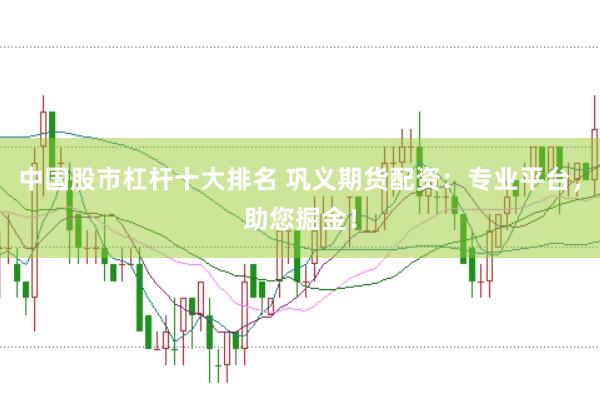 中国股市杠杆十大排名 巩义期货配资：专业平台，助您掘金！
