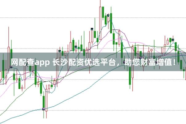 网配查app 长沙配资优选平台，助您财富增值！