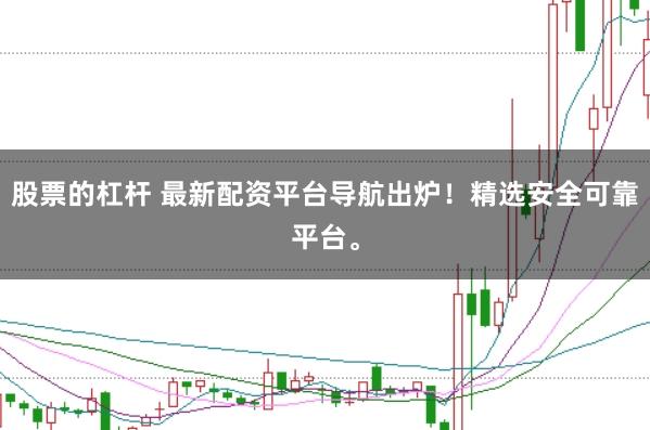 股票的杠杆 最新配资平台导航出炉！精选安全可靠平台。