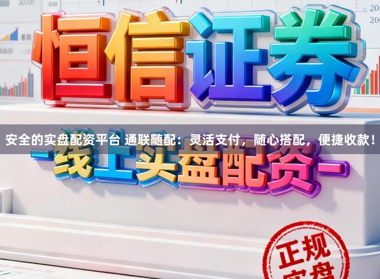 安全的实盘配资平台 通联随配：灵活支付，随心搭配，便捷收款！