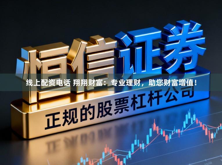 线上配资电话 翔翔财富：专业理财，助您财富增值！