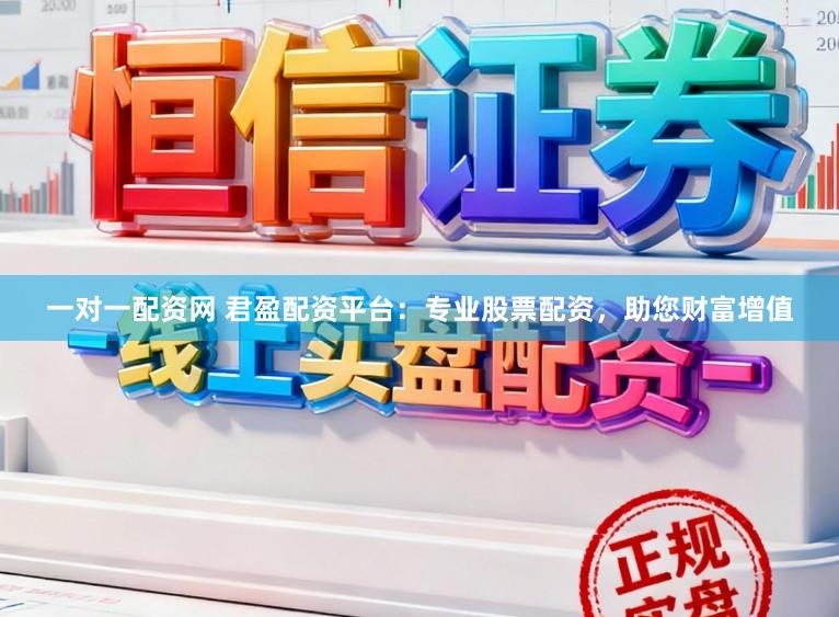 一对一配资网 君盈配资平台：专业股票配资，助您财富增值