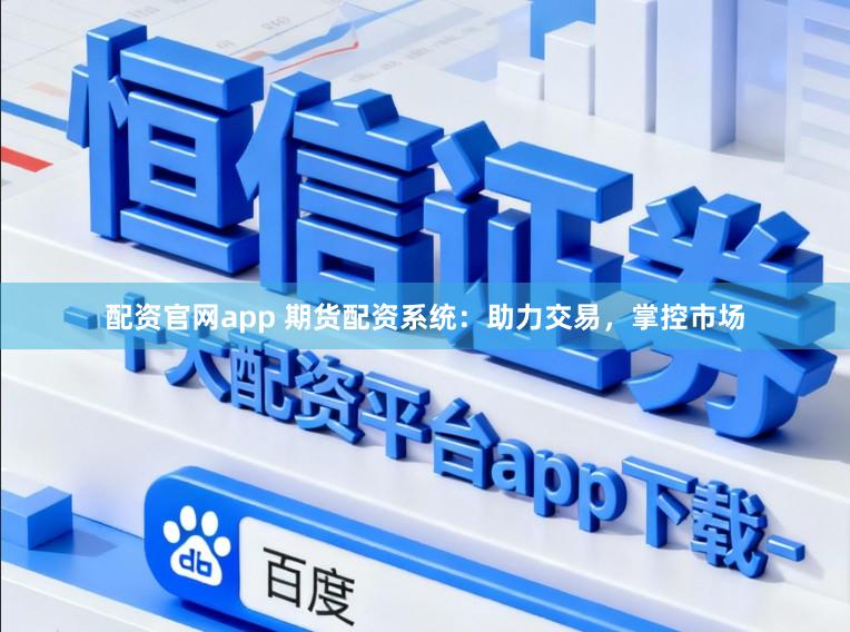 配资官网app 期货配资系统：助力交易，掌控市场