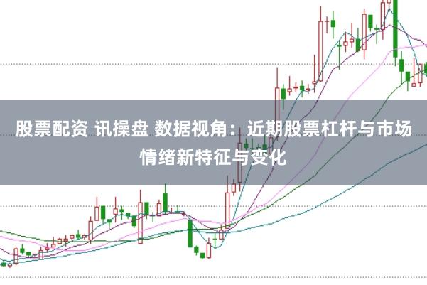 股票配资 讯操盘 数据视角：近期股票杠杆与市场情绪新特征与变化