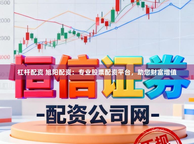 杠杆配资 旭阳配资：专业股票配资平台，助您财富增值