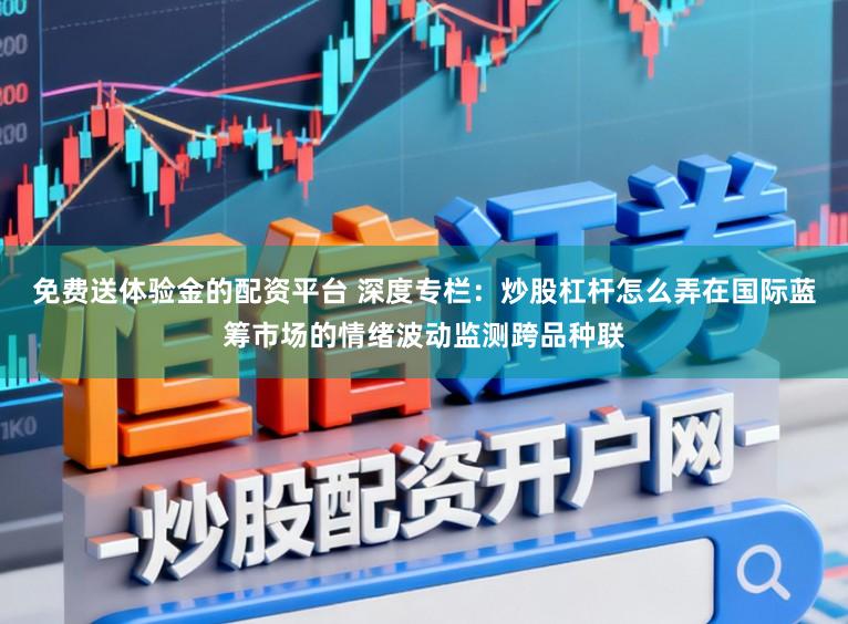 免费送体验金的配资平台 深度专栏：炒股杠杆怎么弄在国际蓝筹市场的情绪波动监测跨品种联