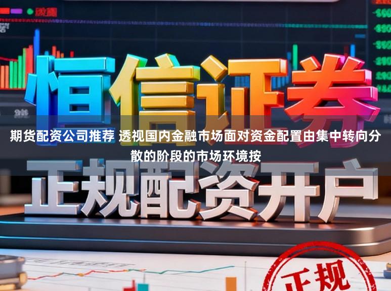 期货配资公司推荐 透视国内金融市场面对资金配置由集中转向分散的阶段的市场环境按