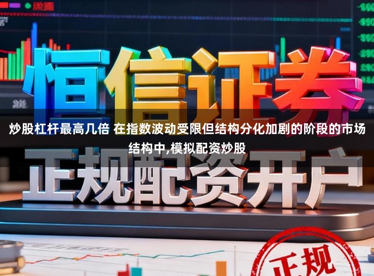 炒股杠杆最高几倍 在指数波动受限但结构分化加剧的阶段的市场结构中,模拟配资炒股