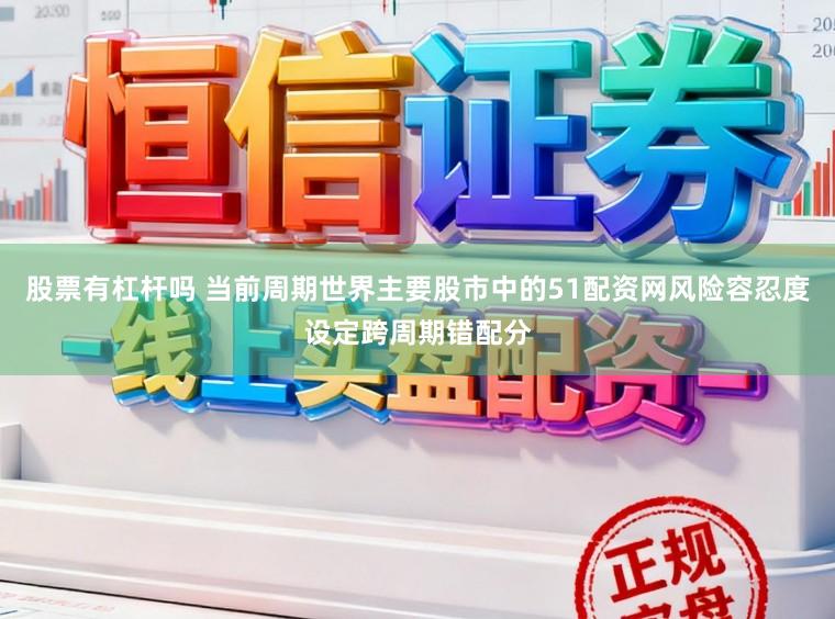股票有杠杆吗 当前周期世界主要股市中的51配资网风险容忍度设定跨周期错配分
