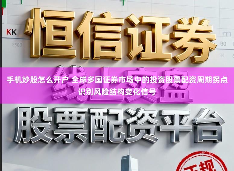 手机炒股怎么开户 全球多国证券市场中的投资股票配资周期拐点识别风险结构变化信号