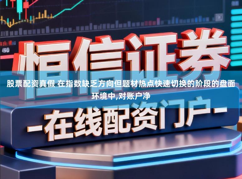 股票配资真假 在指数缺乏方向但题材热点快速切换的阶段的盘面环境中,对账户净