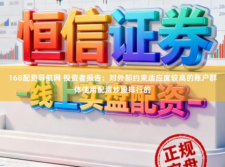 168配资导航网 投资者报告：对外部约束适应度较高的账户群体使用配资炒股排行的