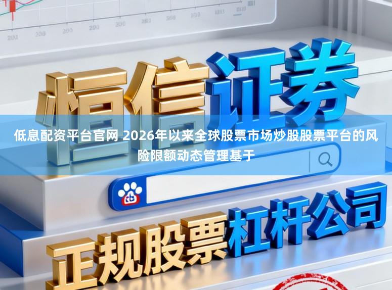 低息配资平台官网 2026年以来全球股票市场炒股股票平台的风险限额动态管理基于