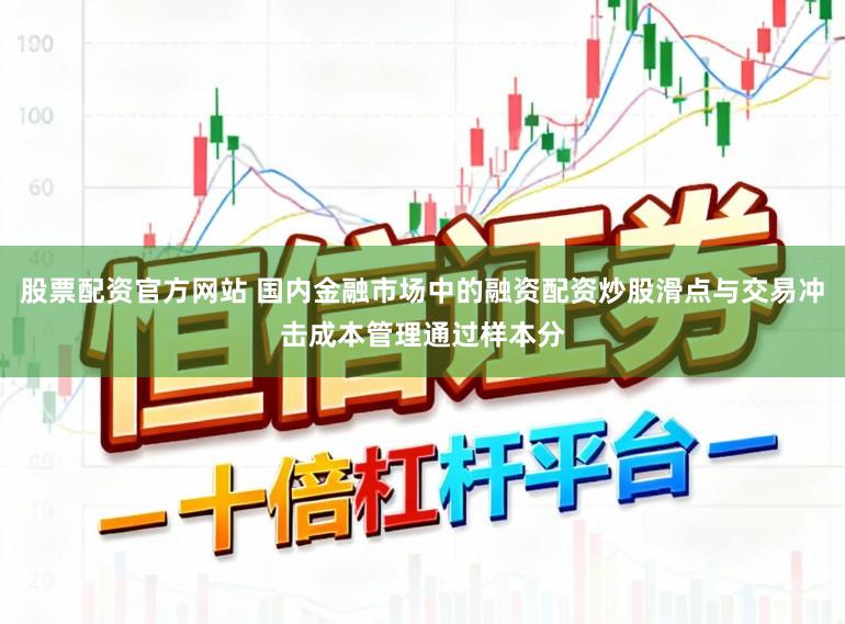 股票配资官方网站 国内金融市场中的融资配资炒股滑点与交易冲击成本管理通过样本分