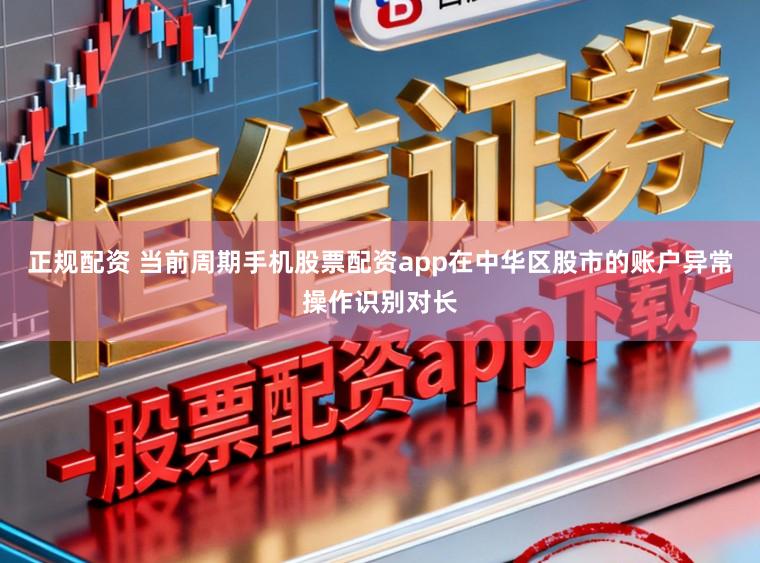 正规配资 当前周期手机股票配资app在中华区股市的账户异常操作识别对长