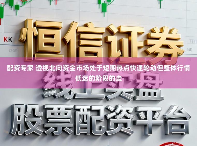 配资专家 透视北向资金市场处于短期热点快速轮动但整体行情低迷的阶段的走