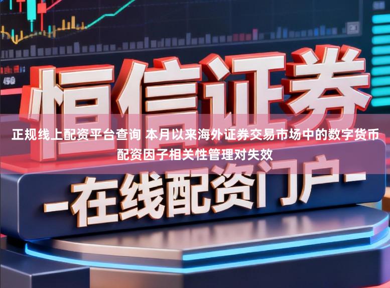 正规线上配资平台查询 本月以来海外证券交易市场中的数字货币配资因子相关性管理对失效