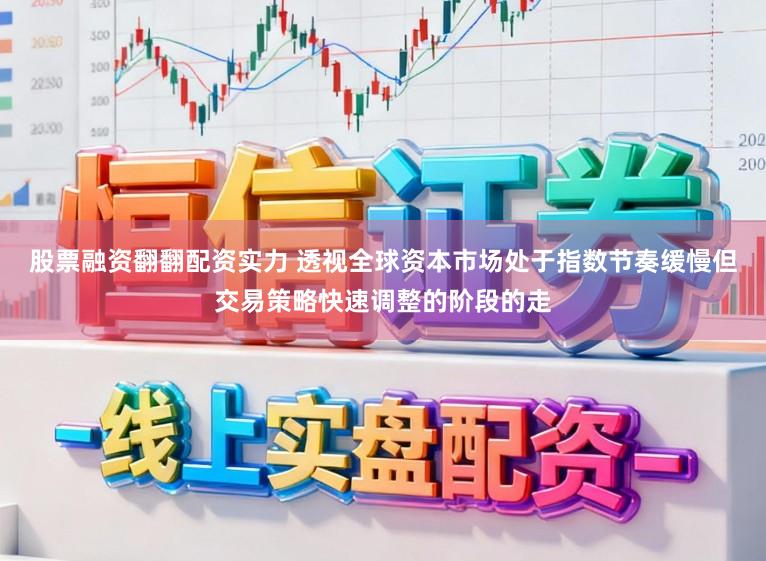 股票融资翻翻配资实力 透视全球资本市场处于指数节奏缓慢但交易策略快速调整的阶段的走