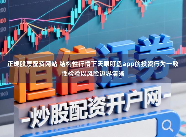 正规股票配资网站 结构性行情下天眼盯盘app的投资行为一致性检验以风险边界清晰