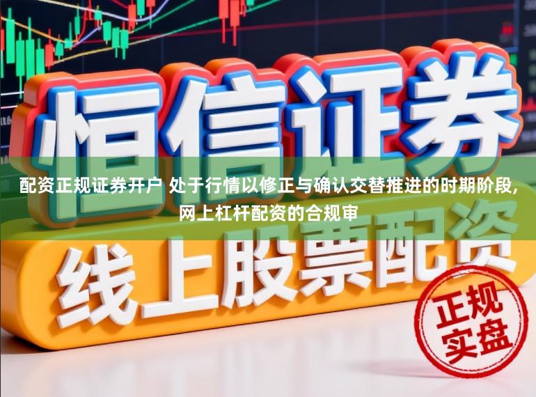 配资正规证券开户 处于行情以修正与确认交替推进的时期阶段,网上杠杆配资的合规审