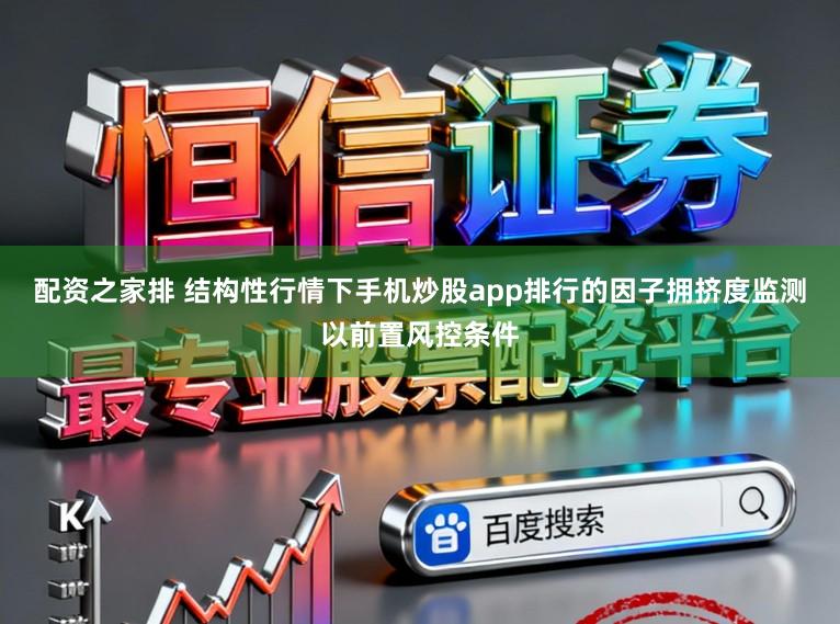 配资之家排 结构性行情下手机炒股app排行的因子拥挤度监测以前置风控条件