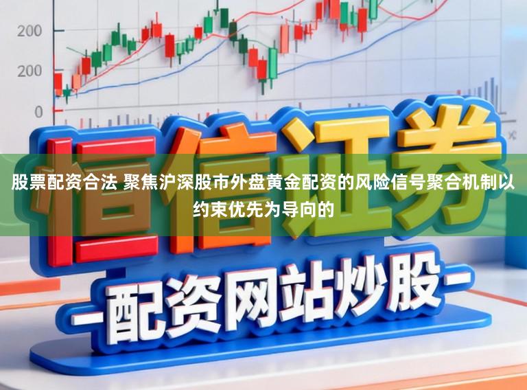 股票配资合法 聚焦沪深股市外盘黄金配资的风险信号聚合机制以约束优先为导向的