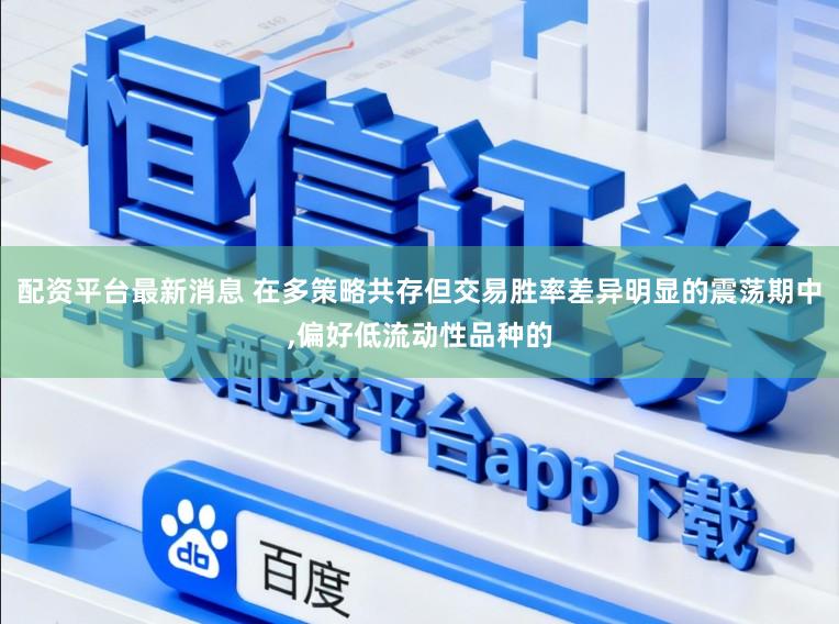 配资平台最新消息 在多策略共存但交易胜率差异明显的震荡期中,偏好低流动性品种的