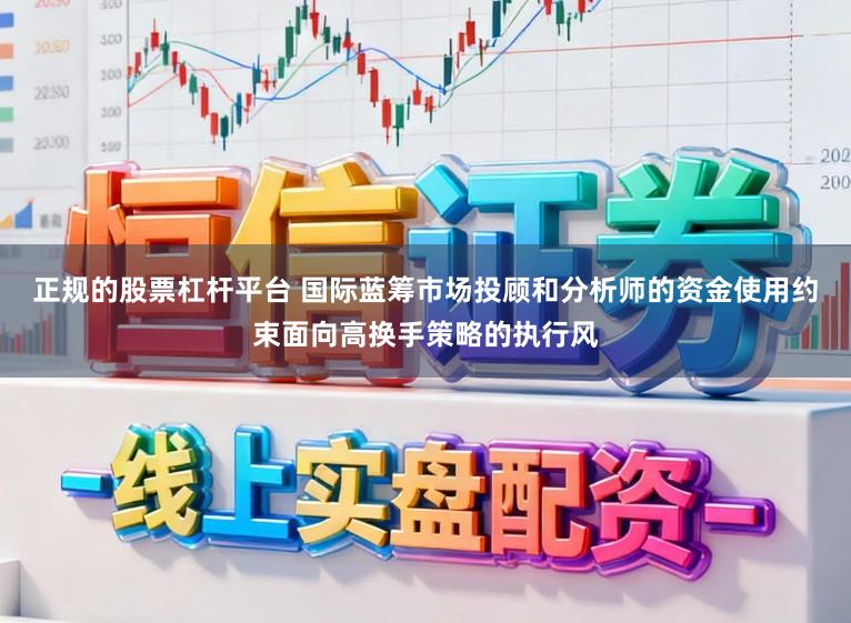 正规的股票杠杆平台 国际蓝筹市场投顾和分析师的资金使用约束面向高换手策略的执行风
