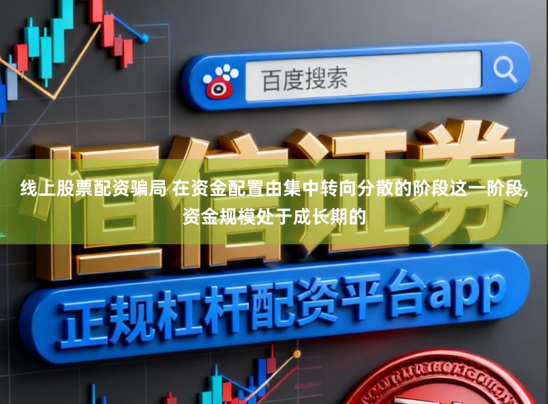 线上股票配资骗局 在资金配置由集中转向分散的阶段这一阶段,资金规模处于成长期的