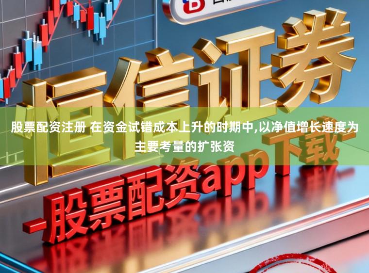 股票配资注册 在资金试错成本上升的时期中,以净值增长速度为主要考量的扩张资