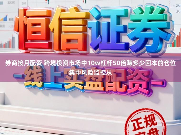 券商按月配资 跨境投资市场中10w杠杆50倍赚多少回本的仓位集中风险监控从