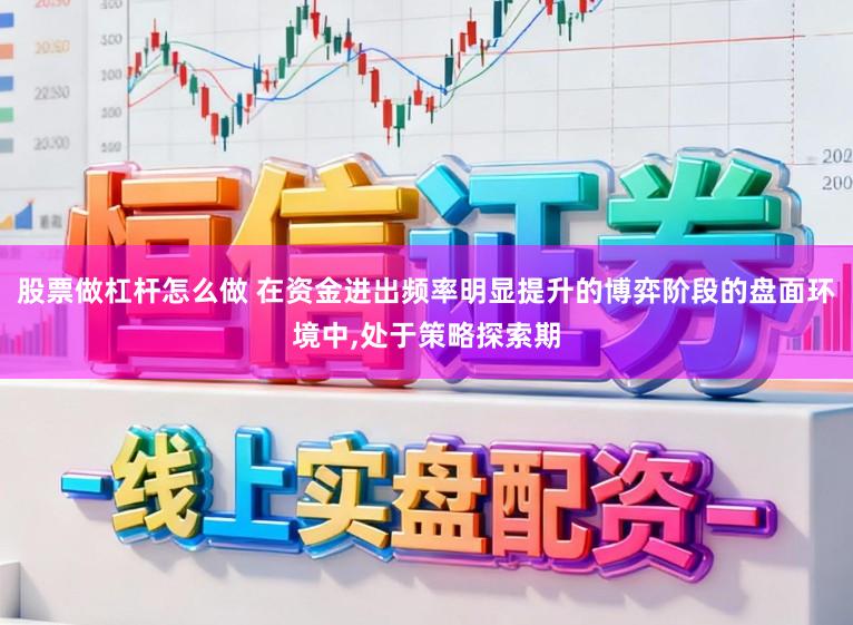 股票做杠杆怎么做 在资金进出频率明显提升的博弈阶段的盘面环境中,处于策略探索期