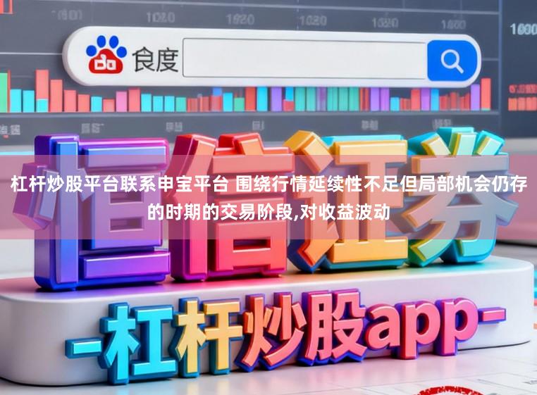 杠杆炒股平台联系申宝平台 围绕行情延续性不足但局部机会仍存的时期的交易阶段,对收益波动