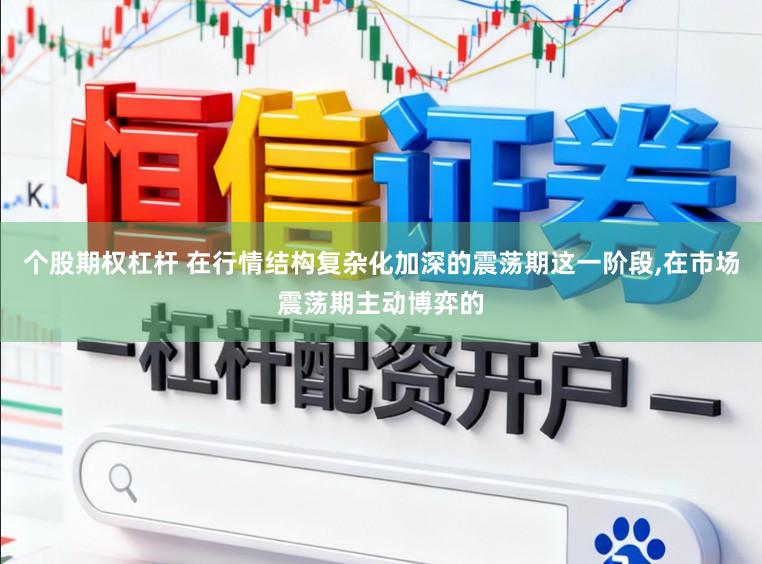 个股期权杠杆 在行情结构复杂化加深的震荡期这一阶段,在市场震荡期主动博弈的