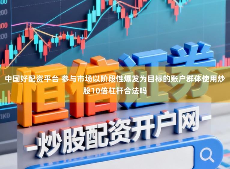 中国好配资平台 参与市场以阶段性爆发为目标的账户群体使用炒股10倍杠杆合法吗