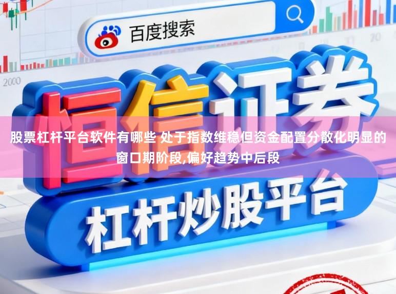 股票杠杆平台软件有哪些 处于指数维稳但资金配置分散化明显的窗口期阶段,偏好趋势中后段