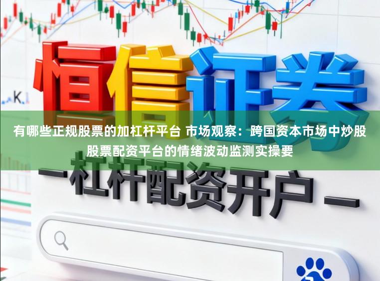 有哪些正规股票的加杠杆平台 市场观察：跨国资本市场中炒股股票配资平台的情绪波动监测实操要