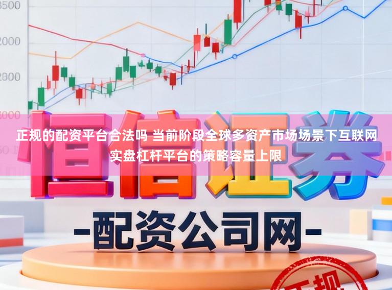 正规的配资平台合法吗 当前阶段全球多资产市场场景下互联网实盘杠杆平台的策略容量上限