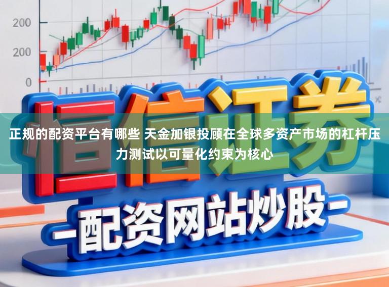正规的配资平台有哪些 天金加银投顾在全球多资产市场的杠杆压力测试以可量化约束为核心