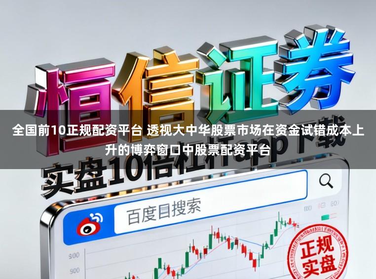 全国前10正规配资平台 透视大中华股票市场在资金试错成本上升的博弈窗口中股票配资平台