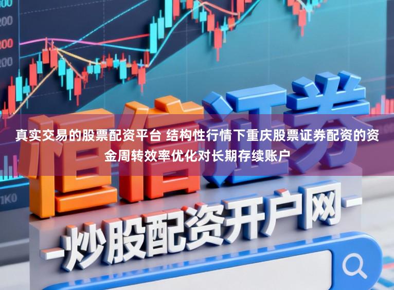 真实交易的股票配资平台 结构性行情下重庆股票证券配资的资金周转效率优化对长期存续账户